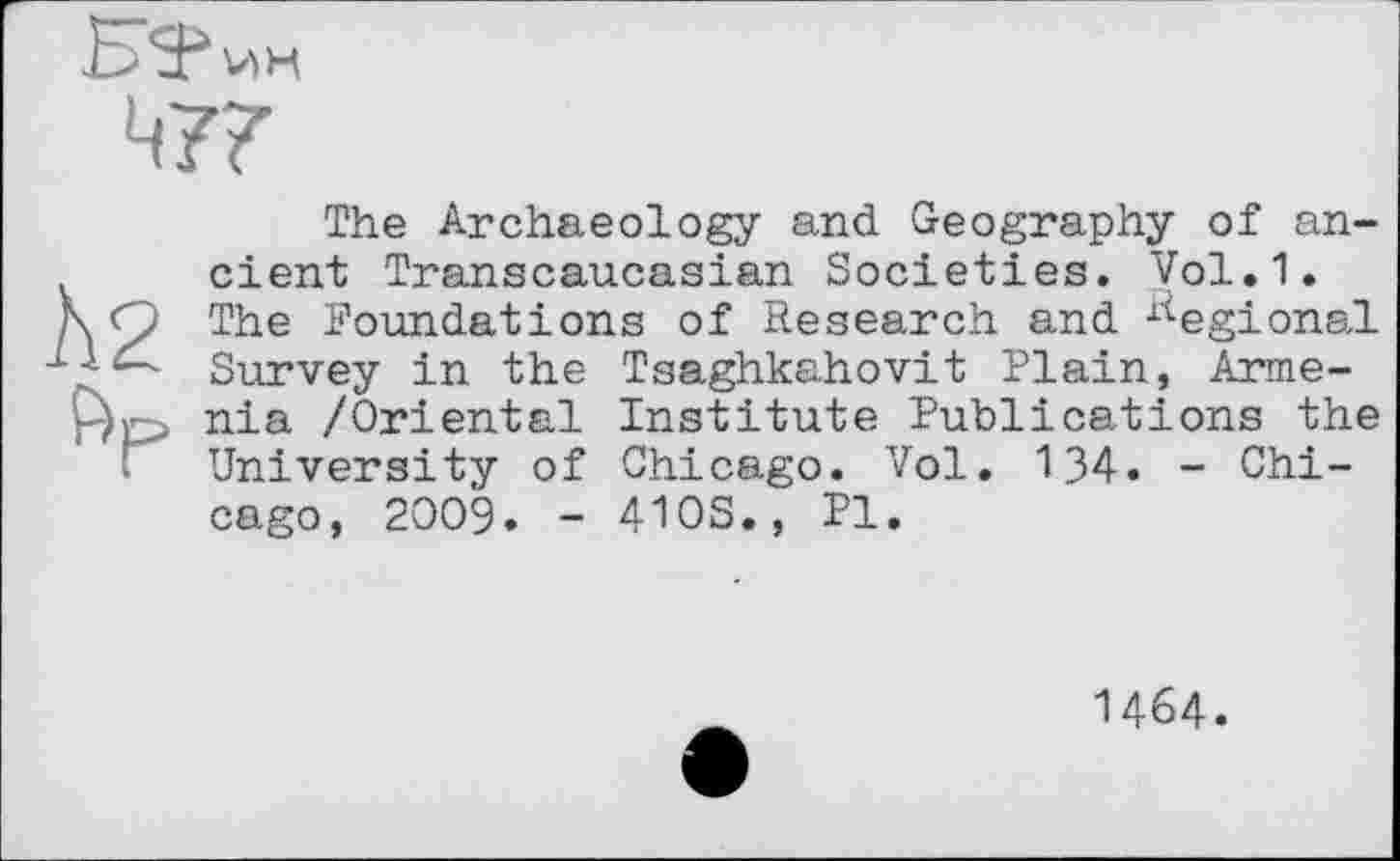 ﻿
The Archaeology and Geography of ancient Transcaucasian Societies. Vol.1.
ДО The Foundations of Research and Regional Survey in the Tsaghkahovit Plain, Arme-nia /Oriental Institute Publications the University of Chicago. Vol. 134. - Chicago, 2009. - 41 OS., Pl.
1464.